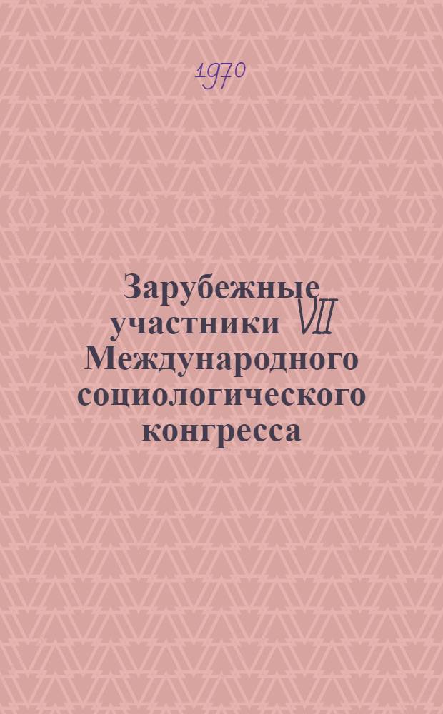 Зарубежные участники VII Международного социологического конгресса : Персоналии, [с прил. списка основных работ]. Вып. 1