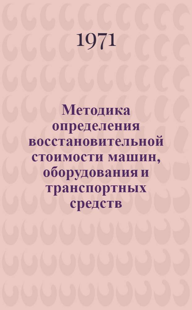 Методика определения восстановительной стоимости машин, оборудования и транспортных средств : (Из материалов совещания в ЦСУ СССР 1-4 марта 1971 г.)