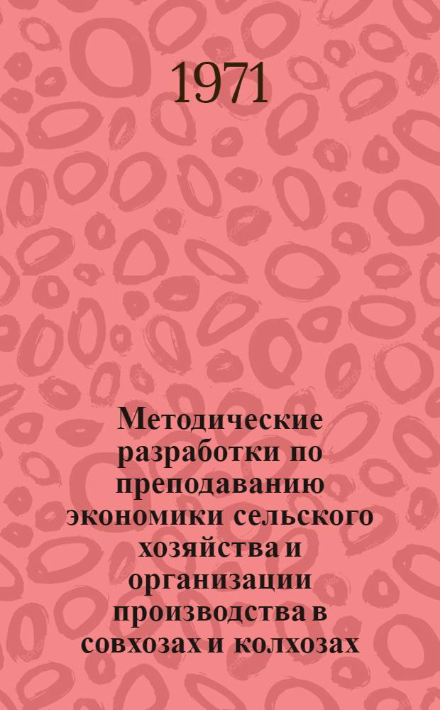 Методические разработки по преподаванию экономики сельского хозяйства и организации производства в совхозах и колхозах : (Для фак. механизации сел. хоз-ва с.-х. вузов) Ч. 1-. Вып. 1