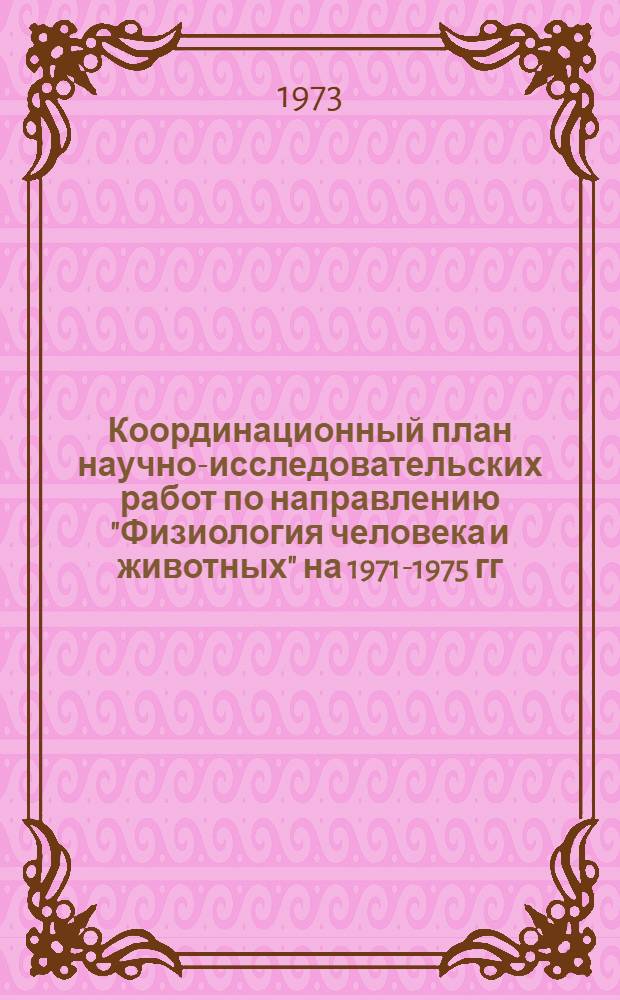 Координационный план научно-исследовательских работ по направлению "Физиология человека и животных" на 1971-1975 гг : [В 4 ч.] Ч. 1-. Ч. 4