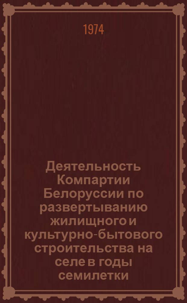 Деятельность Компартии Белоруссии по развертыванию жилищного и культурно-бытового строительства на селе в годы семилетки (1959-1965 гг.) : Автореф. дис. на соиск. учен. степени канд. ист. наук : (07.00.01)