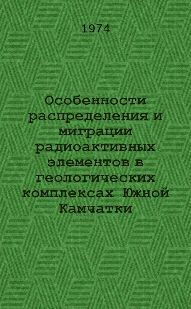 Особенности распределения и миграции радиоактивных элементов в геологических комплексах Южной Камчатки : Автореф. дис. на соиск. учен. степени канд. геол.-минерал. наук : (04.00.02)