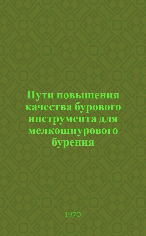 Пути повышения качества бурового инструмента для мелкошпурового бурения : (Тезисы докладов и сообщ. на науч.-техн. конференции в г. Новокузнецке 13-15 янв. 1970 г.)