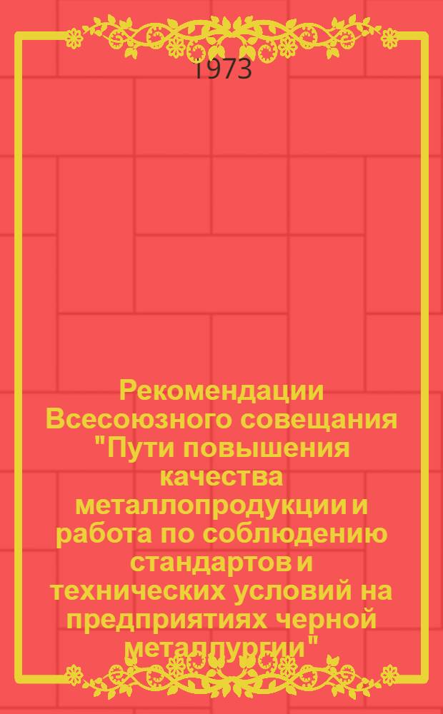 Рекомендации Всесоюзного совещания "Пути повышения качества металлопродукции и работа по соблюдению стандартов и технических условий на предприятиях черной металлургии". г. Запорожье, 23-25 мая 1973 г. : Проект