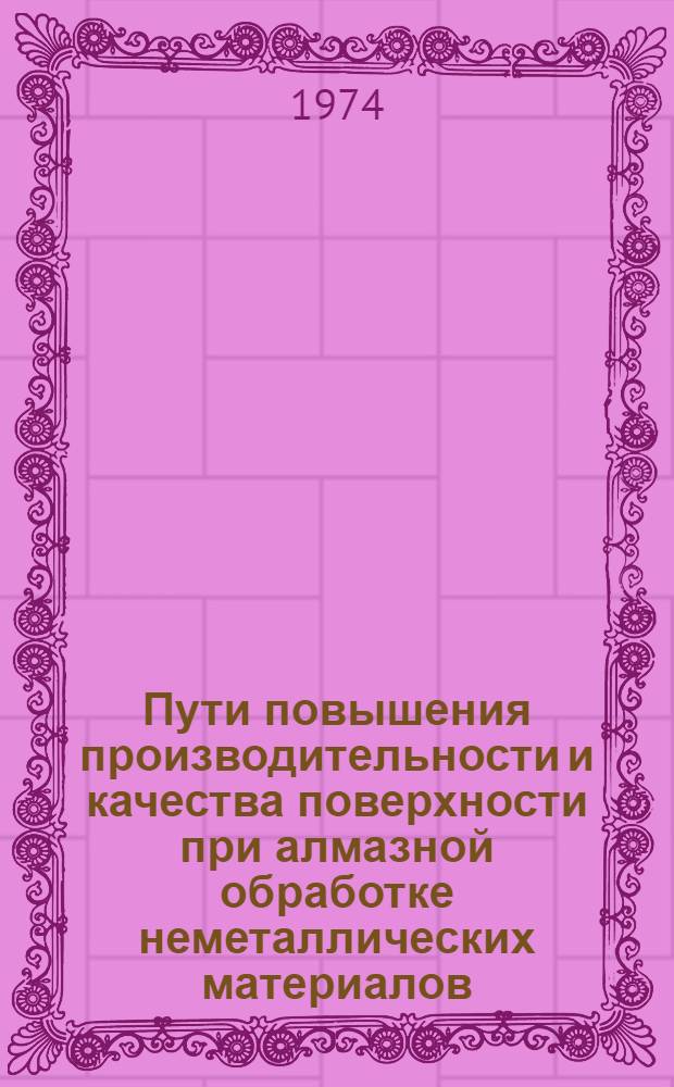 Пути повышения производительности и качества поверхности при алмазной обработке неметаллических материалов : Докл.