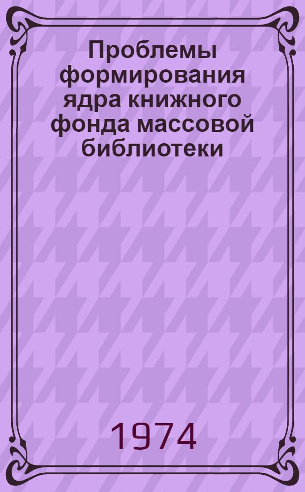 Проблемы формирования ядра книжного фонда массовой библиотеки : Автореф. дис. на соиск. учен. степени канд. пед. наук : (05.25.03)