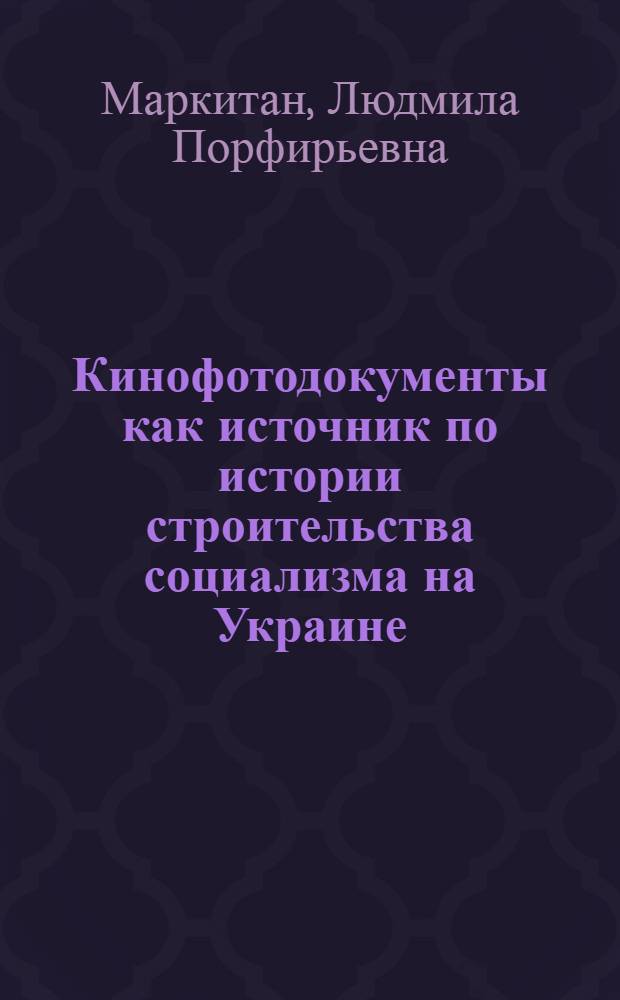 Кинофотодокументы как источник по истории строительства социализма на Украине : (По материалам Центр. гос. архива кинофотофонодокументов УССР, 1926 - янв. 1937 гг.) : Автореф. дис. на соиск. учен. степени канд. ист. наук : (07.00.09)
