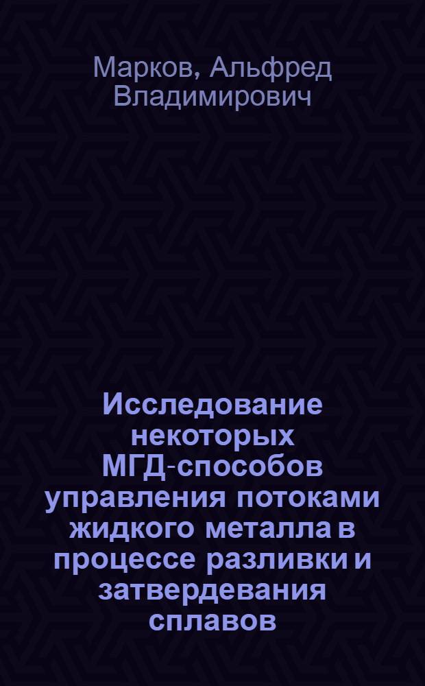 Исследование некоторых МГД-способов управления потоками жидкого металла в процессе разливки и затвердевания сплавов : Автореф. дис. на соиск. учен. степени канд. техн. наук : (024)
