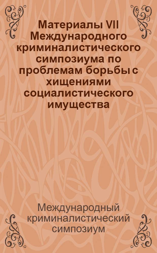 Материалы VII Международного криминалистического симпозиума по проблемам борьбы с хищениями социалистического имущества