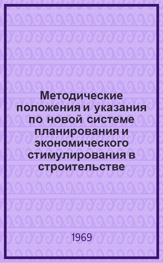 Методические положения и указания по новой системе планирования и экономического стимулирования в строительстве : (Опыт Главмосстроя)