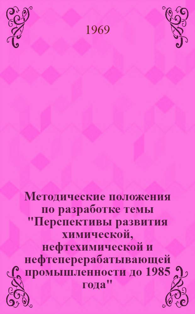 Методические положения по разработке темы "Перспективы развития химической, нефтехимической и нефтеперерабатывающей промышленности до 1985 года"