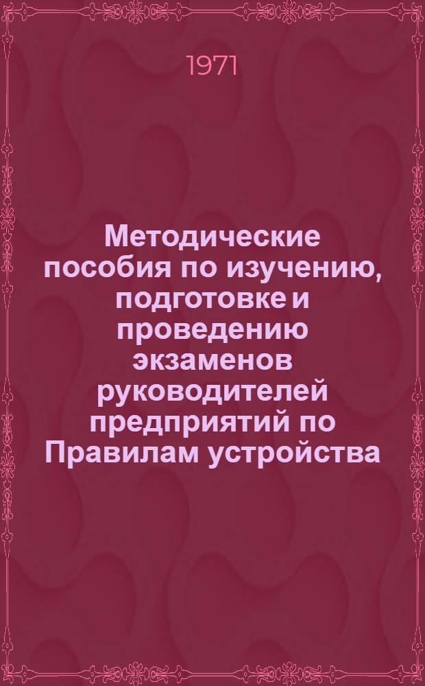 Методические пособия по изучению, подготовке и проведению экзаменов руководителей предприятий по Правилам устройства, эксплуатации и безопасного использования грузоподъемных кранов, котлов, сосудов, работающих под давлением