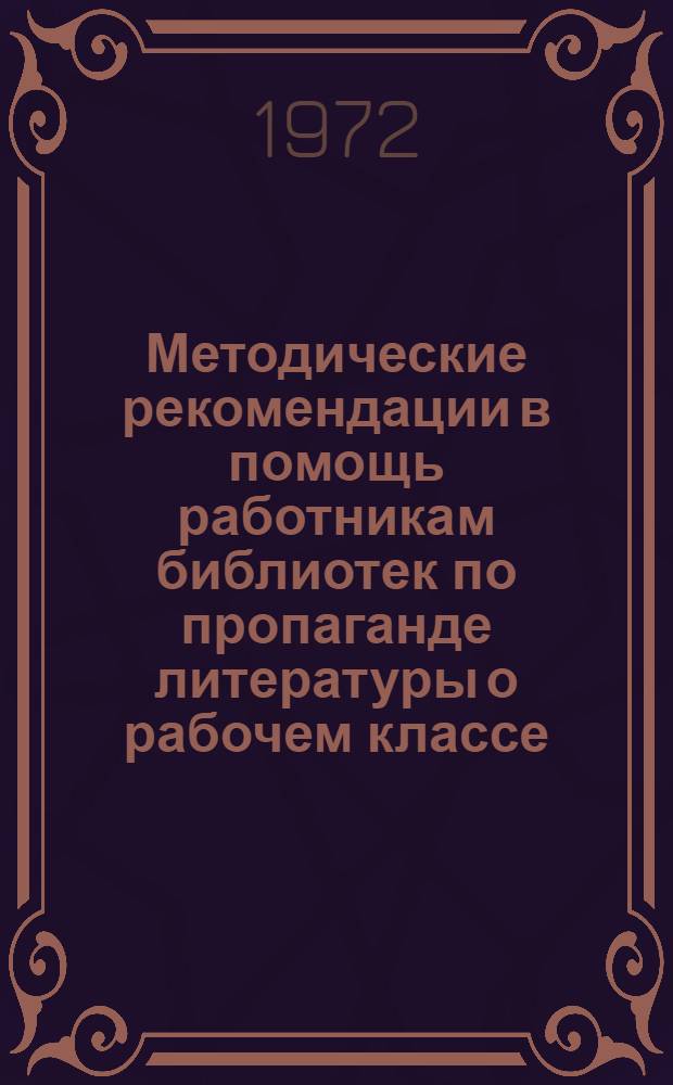 Методические рекомендации в помощь работникам библиотек по пропаганде литературы о рабочем классе