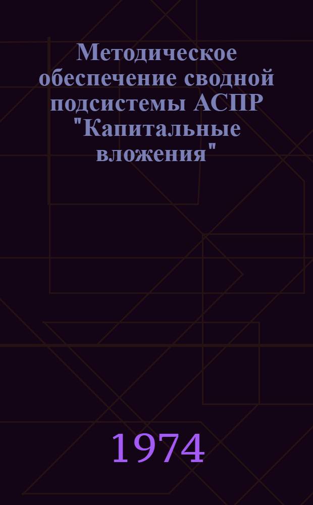 Методическое обеспечение сводной подсистемы АСПР "Капитальные вложения" : Науч. докл. по теме: "Построение подсистем АСПР. Сводная подсистема "Капит. вложения"