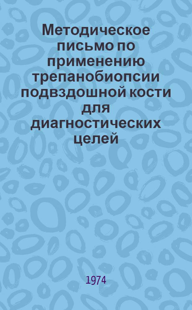 Методическое письмо по применению трепанобиопсии подвздошной кости для диагностических целей : Утв. Третьим Гл. упр. при МЗ СССР 5/VIII 1974 г.