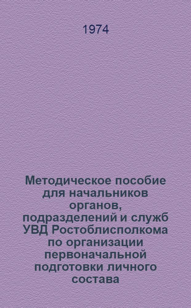 Методическое пособие для начальников органов, подразделений и служб УВД Ростоблисполкома по организации первоначальной подготовки личного состава