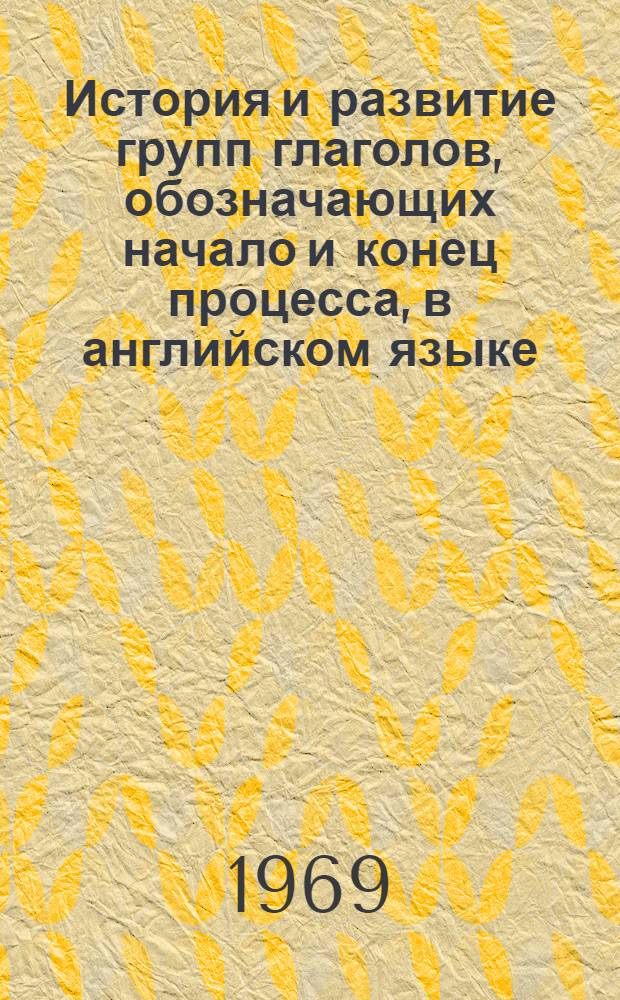 История и развитие групп глаголов, обозначающих начало и конец процесса, в английском языке : Автореф. дис. на соискание учен. степени канд. филол. наук : (663)