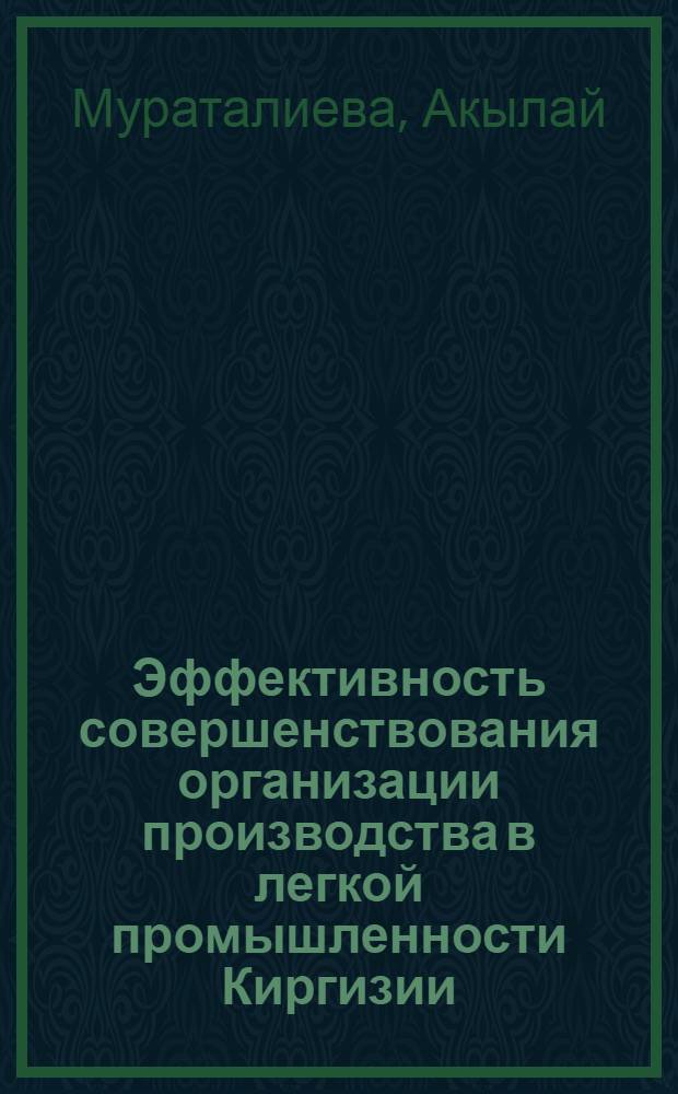 Эффективность совершенствования организации производства в легкой промышленности Киргизии : Автореф. дис. на соиск. учен. степени канд. экон. наук : (08.00.05)