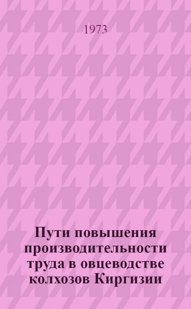 Пути повышения производительности труда в овцеводстве колхозов Киргизии : Автореф. дис. на соиск. учен. степени канд. экон. наук : (08.00.05)
