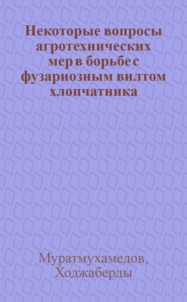 Некоторые вопросы агротехнических мер в борьбе с фузариозным вилтом хлопчатника : Автореф. дис. на соиск. учен. степени канд. с.-х. наук : (06.01.09)