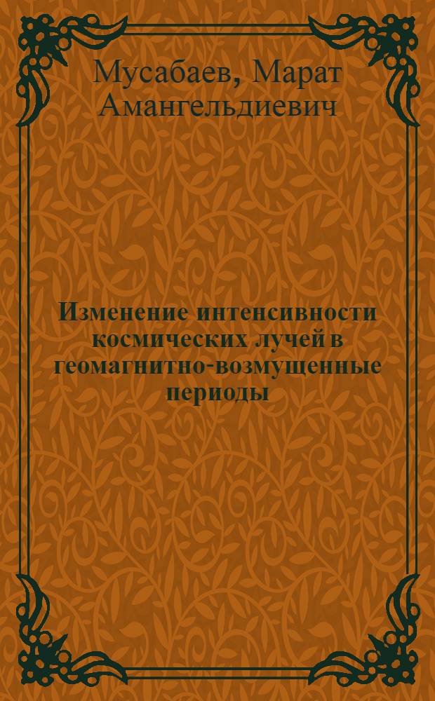 Изменение интенсивности космических лучей в геомагнитно-возмущенные периоды : Автореф. дис. на соиск. учен. степени канд. физ.-мат. наук : (01.04.16)