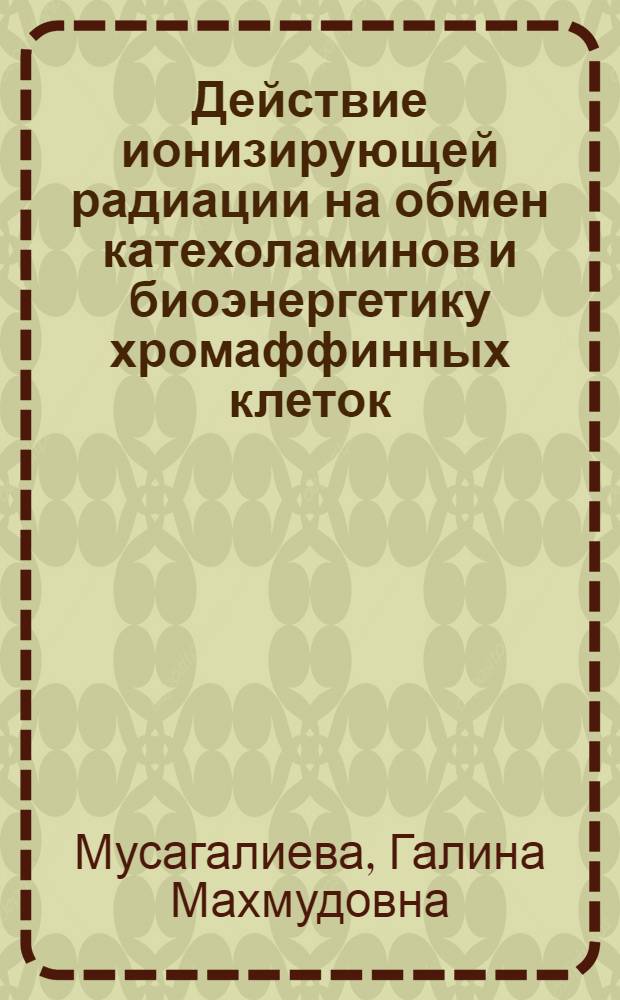 Действие ионизирующей радиации на обмен катехоламинов и биоэнергетику хромаффинных клеток : Автореф. дис. на соиск. учен. степени д-ра биол. наук : (03.00.04)