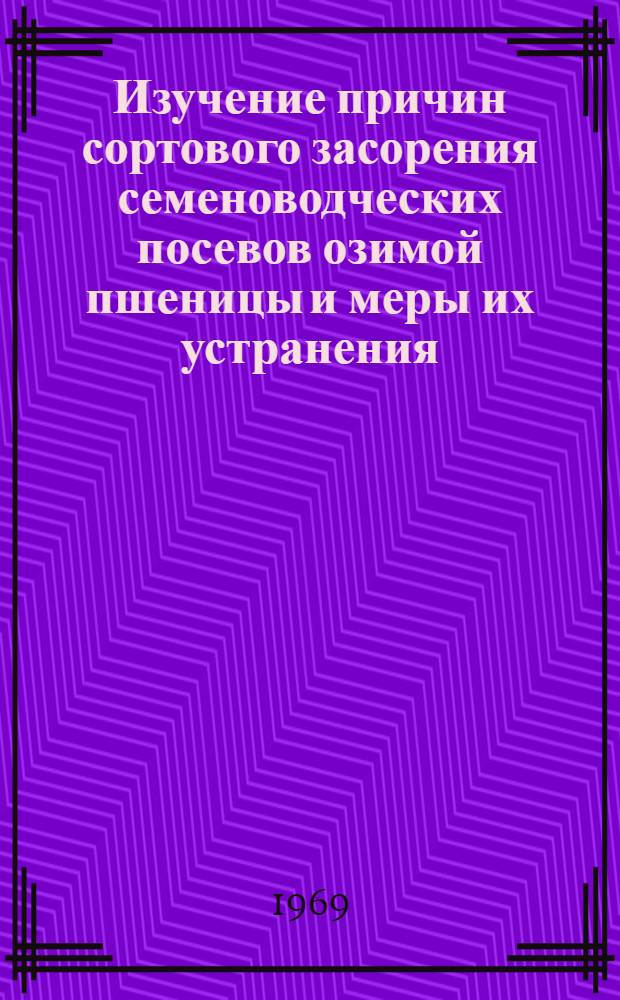 Изучение причин сортового засорения семеноводческих посевов озимой пшеницы и меры их устранения : Автореф. дис. на соискание учен. степени канд. с.-х. наук : (534)