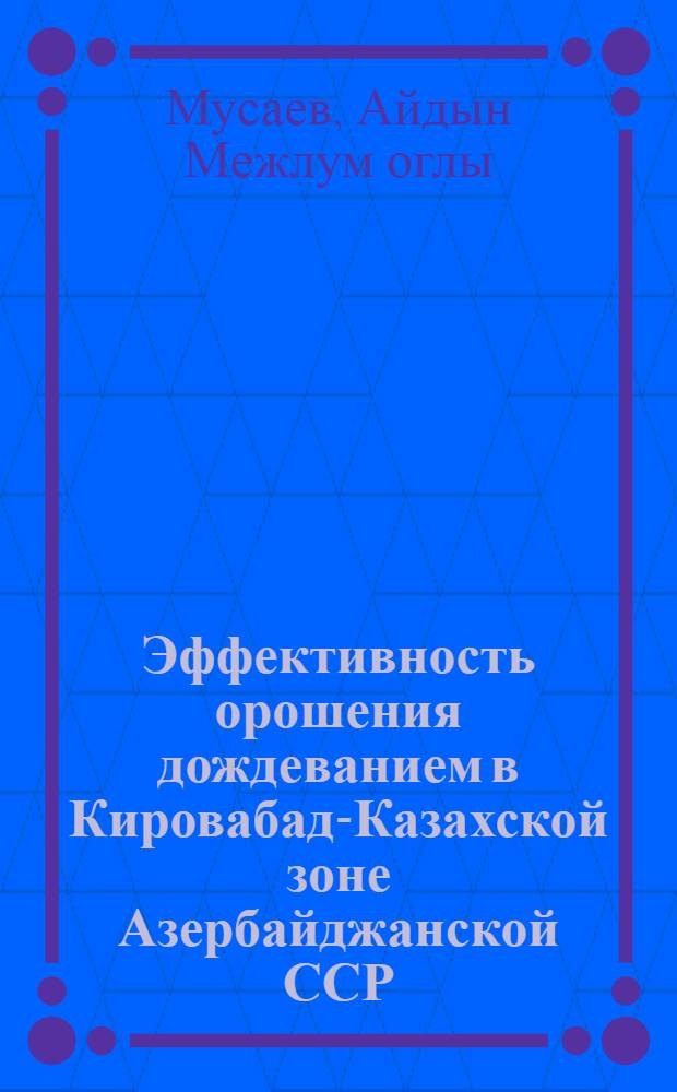 Эффективность орошения дождеванием в Кировабад-Казахской зоне Азербайджанской ССР : Автореф. дис. на соиск. учен. степени канд. техн. наук : (06.531)