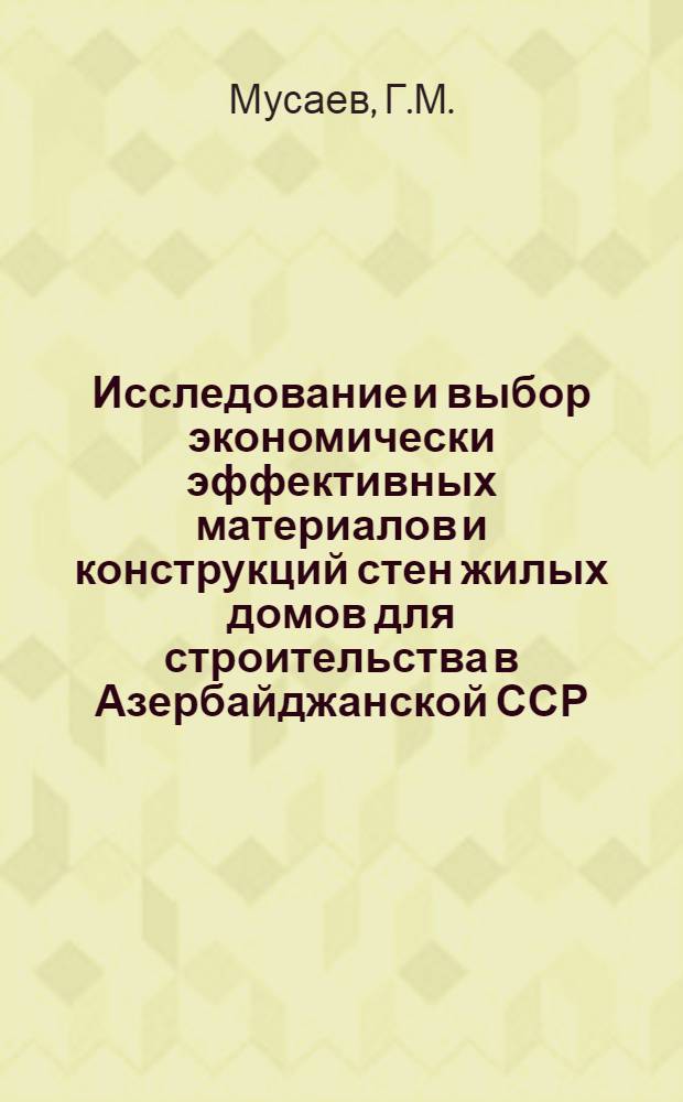 Исследование и выбор экономически эффективных материалов и конструкций стен жилых домов для строительства в Азербайджанской ССР : Автореф. дис. на соискание учен. степени канд. экон. наук : (594)