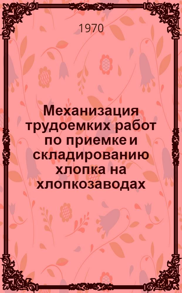 Механизация трудоемких работ по приемке и складированию хлопка на хлопкозаводах : Автореф. дис. на соискание учен. степени канд. техн. наук : (0390)