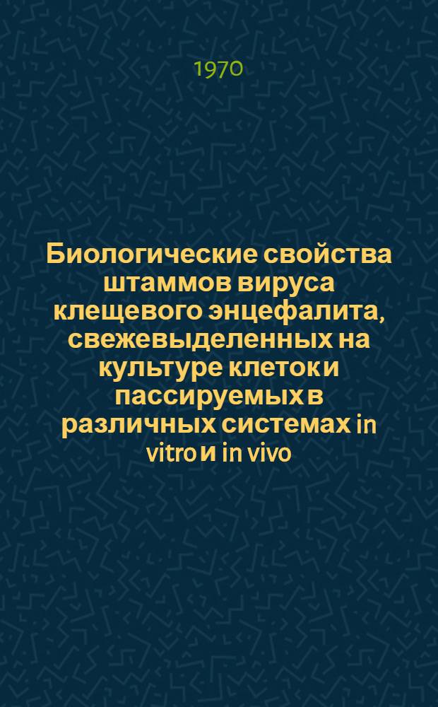 Биологические свойства штаммов вируса клещевого энцефалита, свежевыделенных на культуре клеток и пассируемых в различных системах in vitro и in vivo : Автореф. дис. на соискание учен. степени канд. биол. наук : (095)