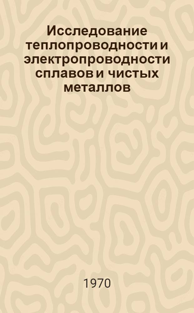 Исследование теплопроводности и электропроводности сплавов и чистых металлов : Автореф. дис. на соискание учен. степени д-ра техн. наук : (010.53)