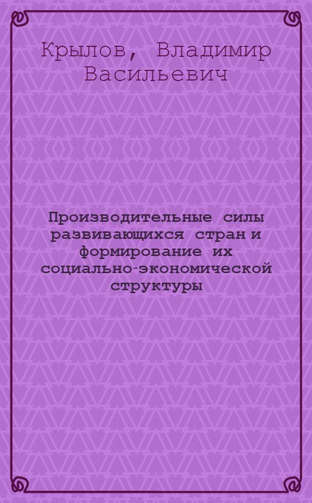 Производительные силы развивающихся стран и формирование их социально-экономической структуры : Автореф. дис. на соиск. учен. степени канд. экон. наук : (08.00.17)