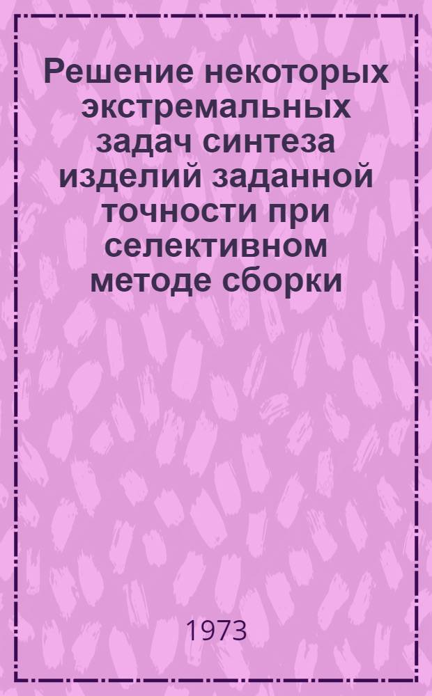 Решение некоторых экстремальных задач синтеза изделий заданной точности при селективном методе сборки : Автореф. дис. на соиск. учен. степени канд. техн. наук : (05.11.14)