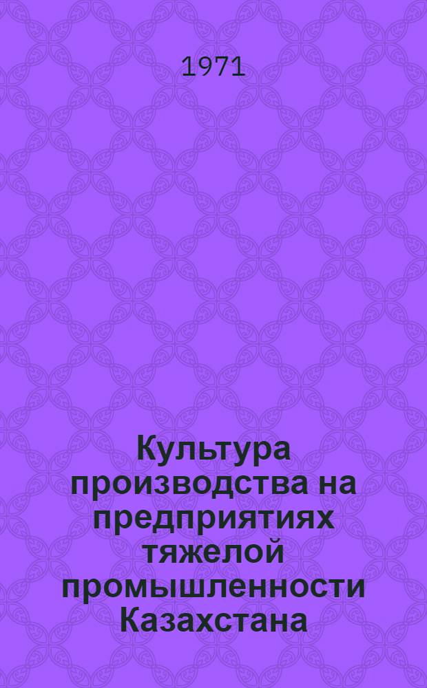 Культура производства на предприятиях тяжелой промышленности Казахстана : Материалы респ. межзаводской школы передового опыта