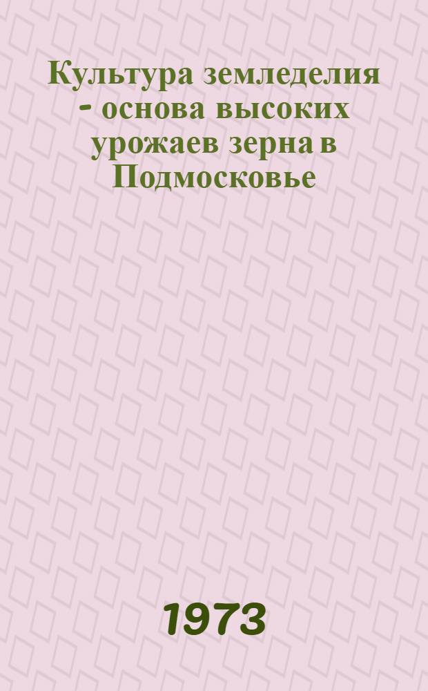 Культура земледелия - основа высоких урожаев зерна в Подмосковье : (Из опыта работы совхозов и колхозов Ленин. р-на)