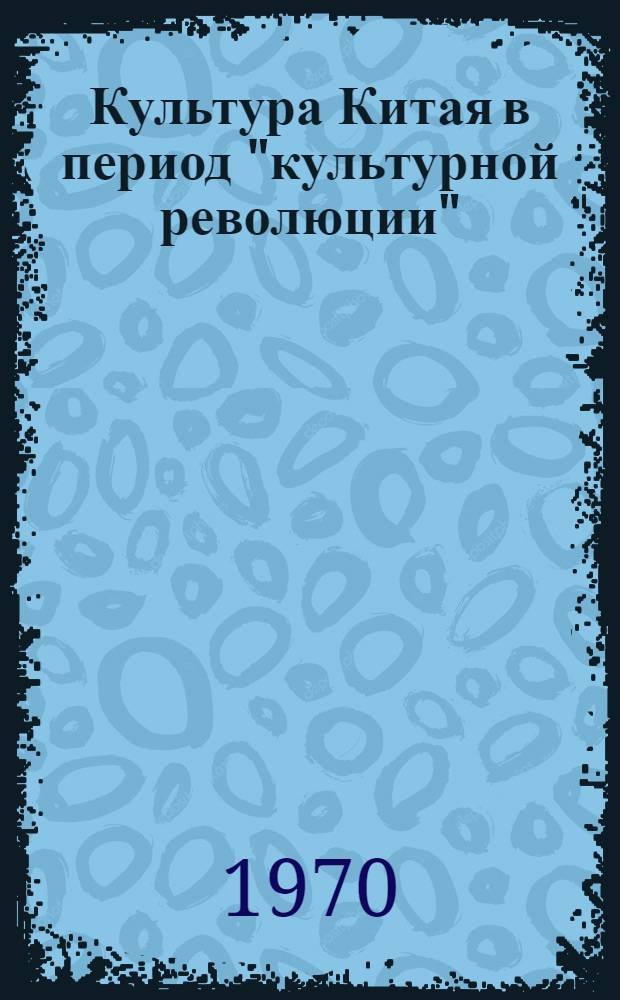 Культура Китая в период "культурной революции" (1967-1968 гг.) : Сборник статей
