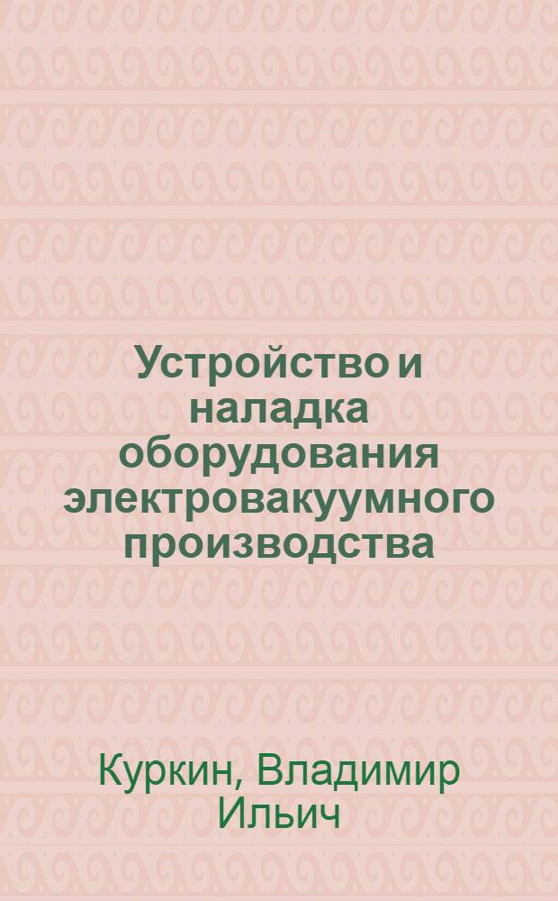 Устройство и наладка оборудования электровакуумного производства : Учебн. пособие для проф.-техн. учебн. заведений
