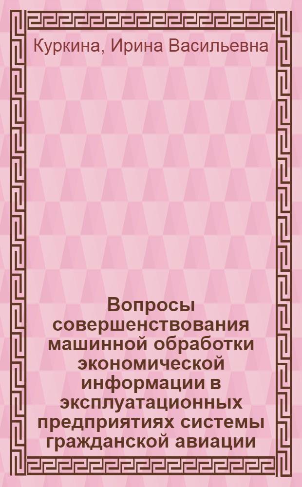 Вопросы совершенствования машинной обработки экономической информации в эксплуатационных предприятиях системы гражданской авиации : (На примере предприятий Укр. упр.) : Автореф. дис. на соиск. учен. степени канд. экон. наук : (00.13)