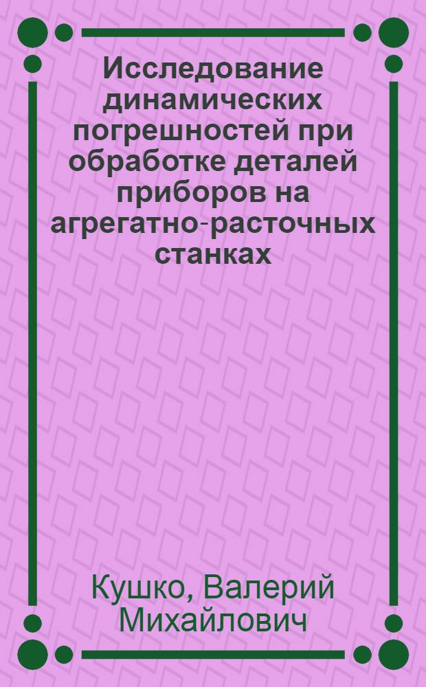 Исследование динамических погрешностей при обработке деталей приборов на агрегатно-расточных станках : Автореф. дис. на соиск. учен. степени канд. техн. наук