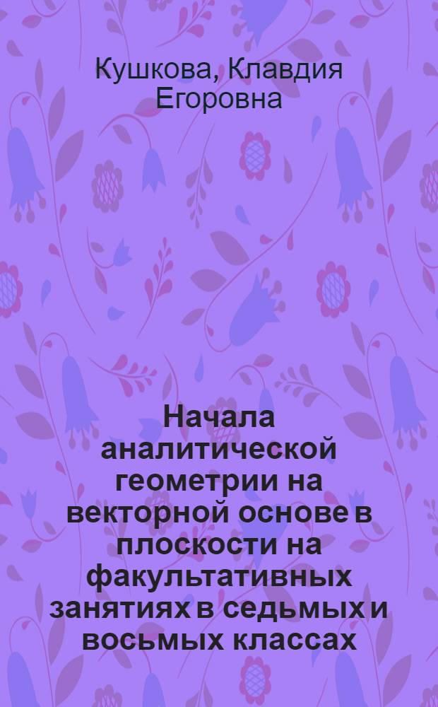 Начала аналитической геометрии на векторной основе в плоскости на факультативных занятиях в седьмых и восьмых классах : Автореф. дис. на соиск. учен. степени канд. пед. наук : (13.00.02)