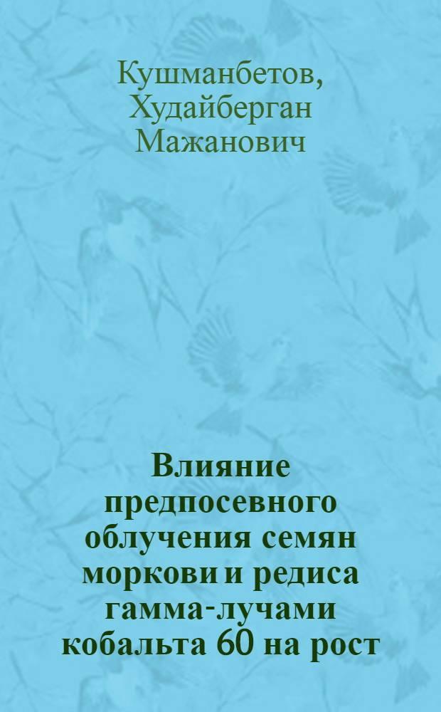 Влияние предпосевного облучения семян моркови и редиса гамма-лучами кобальта 60 на рост, развитие и продуктивность : Автореф. дис. на соиск. учен. степени канд. с.-х. наук : (01.06)