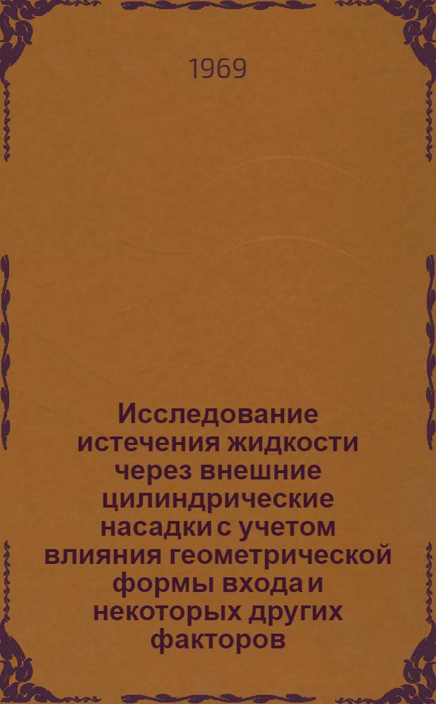 Исследование истечения жидкости через внешние цилиндрические насадки с учетом влияния геометрической формы входа и некоторых других факторов : Автореф. дис. на соискание учен. степени канд. техн. наук : (05.278)
