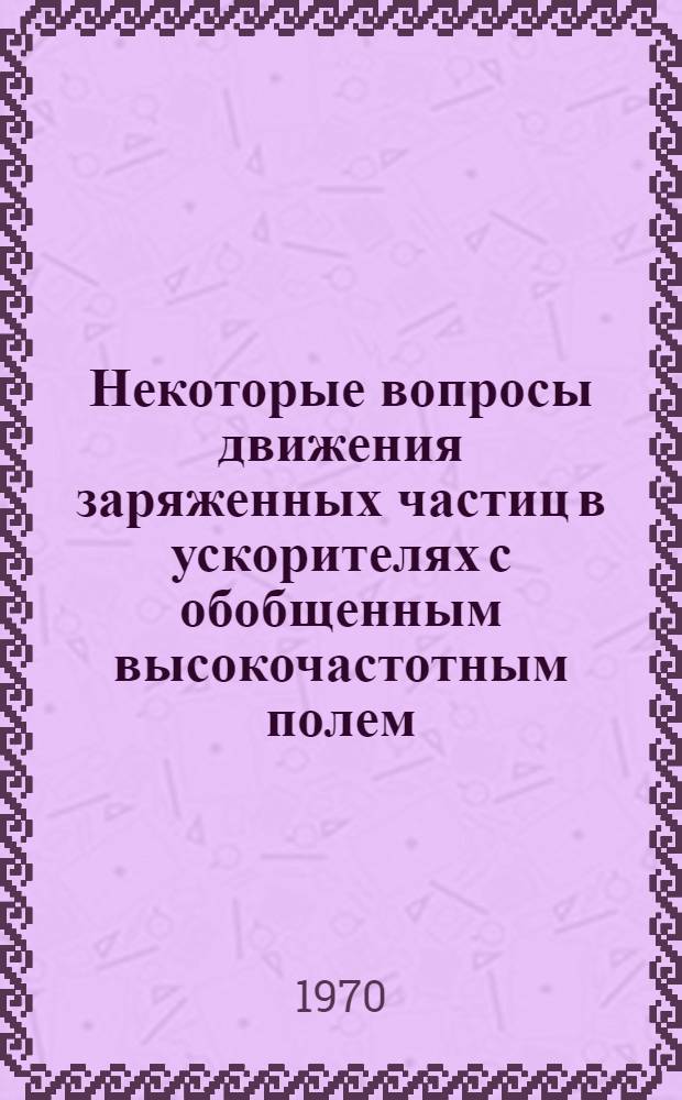 Некоторые вопросы движения заряженных частиц в ускорителях с обобщенным высокочастотным полем : Автореф. дис. на соискание учен. степени канд. физ.-мат. наук : (055)
