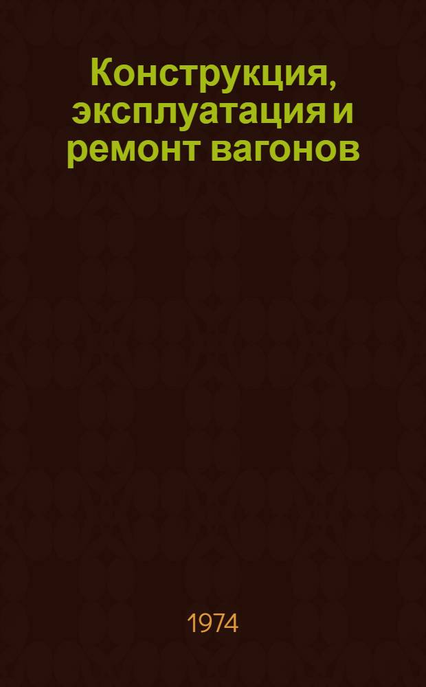 Конструкция, эксплуатация и ремонт вагонов : Сборник статей