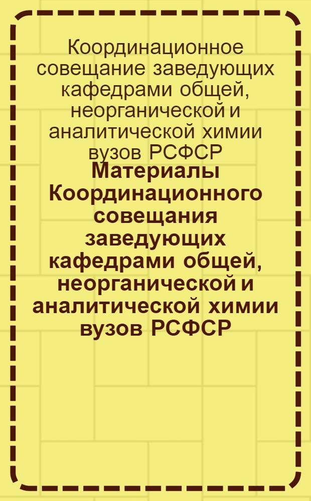 Материалы Координационного совещания заведующих кафедрами общей, неорганической и аналитической химии вузов РСФСР, подведомственных МВ и ССО РСФСР. (15-18 мая 1972 г.)