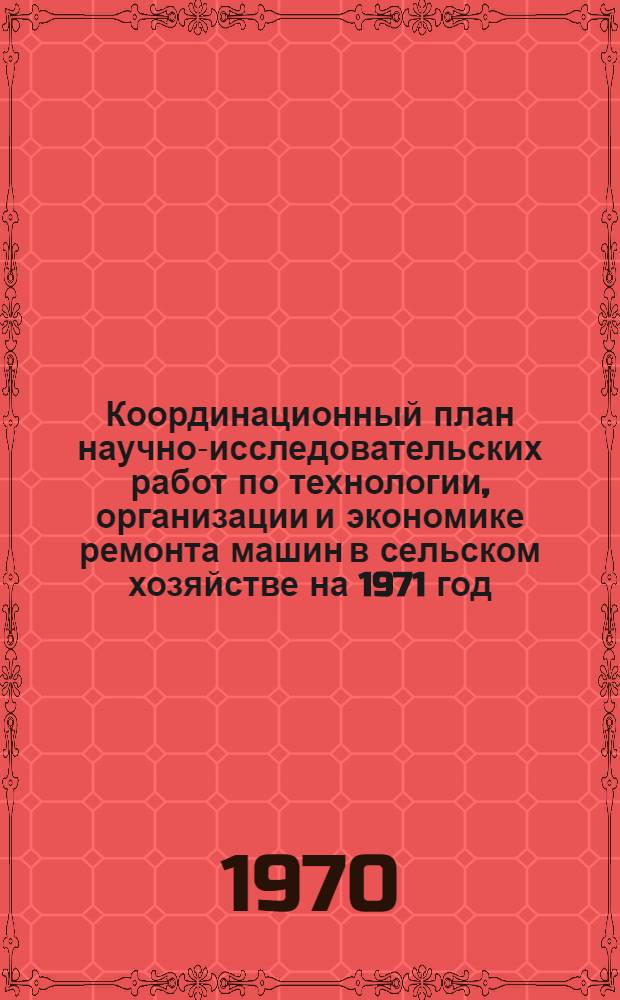 Координационный план научно-исследовательских работ по технологии, организации и экономике ремонта машин в сельском хозяйстве на 1971 год : Проект