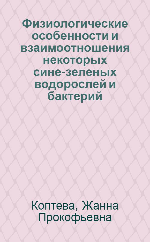 Физиологические особенности и взаимоотношения некоторых сине-зеленых водорослей и бактерий : Автореф. дис. на соиск. учен. степени канд. биол. наук : (03.00.07)