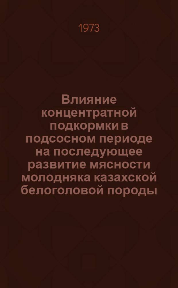 Влияние концентратной подкормки в подсосном периоде на последующее развитие мясности молодняка казахской белоголовой породы : Автореф. дис. на соиск. учен. степени канд. с.-х. наук : (06.02.04)