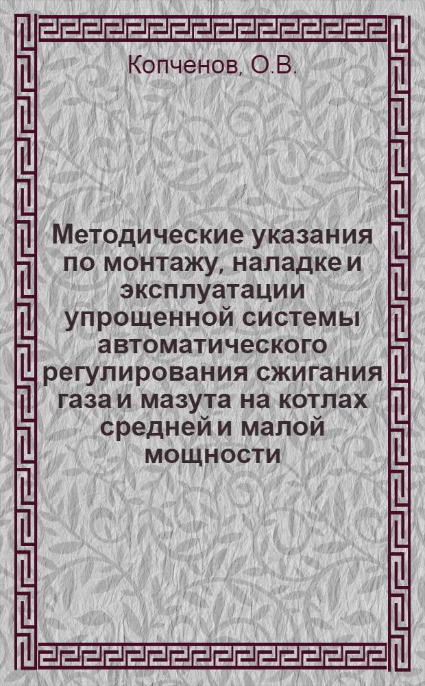 Методические указания по монтажу, наладке и эксплуатации упрощенной системы автоматического регулирования сжигания газа и мазута на котлах средней и малой мощности